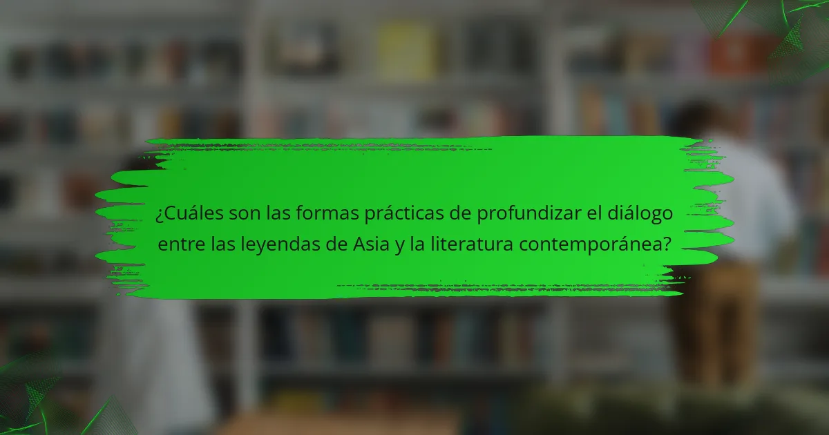 ¿Cuáles son las formas prácticas de profundizar el diálogo entre las leyendas de Asia y la literatura contemporánea?