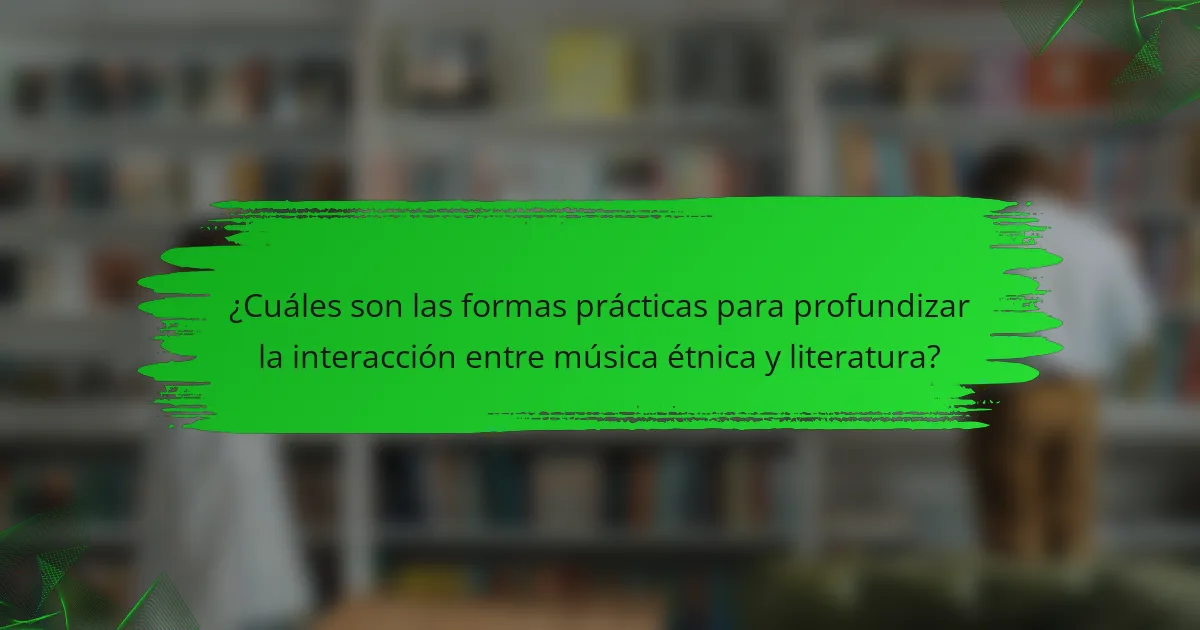 ¿Cuáles son las formas prácticas para profundizar la interacción entre música étnica y literatura?
