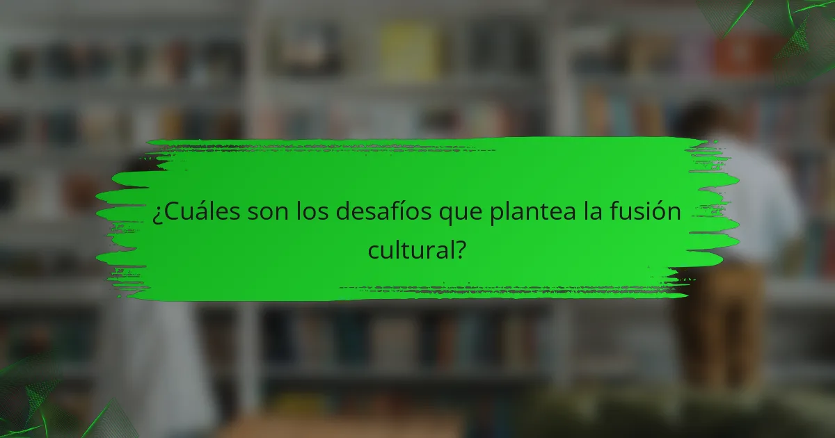 ¿Cuáles son los desafíos que plantea la fusión cultural?